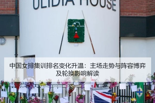 中国女排集训排名变化升温：主场走势与阵容博弈及轮换影响解读