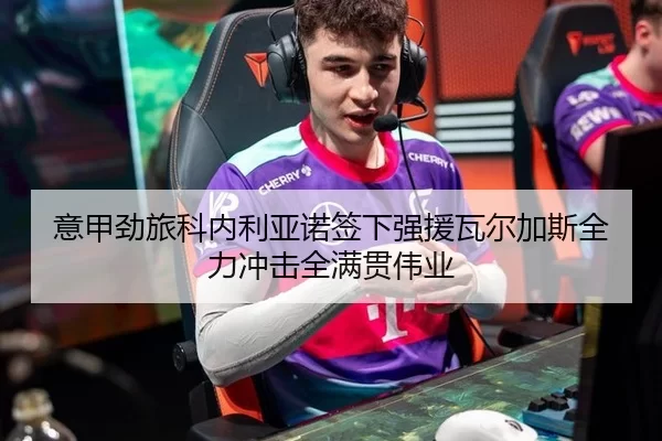 意甲劲旅科内利亚诺签下强援瓦尔加斯全力冲击全满贯伟业（Baowei Sports）